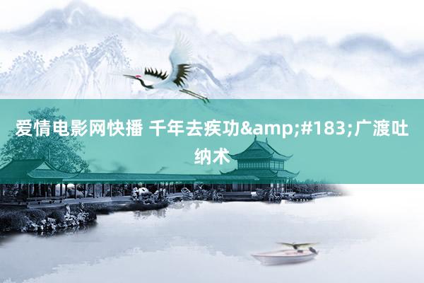 爱情电影网快播 千年去疾功&#183;广渡吐纳术
