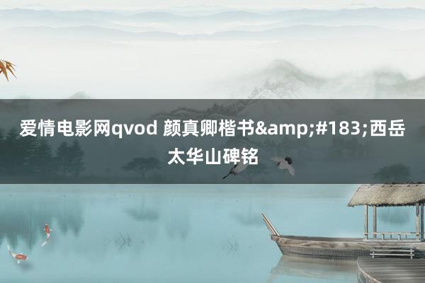 爱情电影网qvod 颜真卿楷书&#183;西岳太华山碑铭