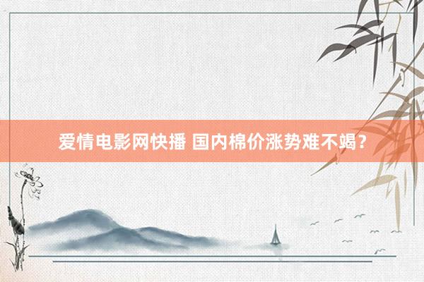 爱情电影网快播 国内棉价涨势难不竭？