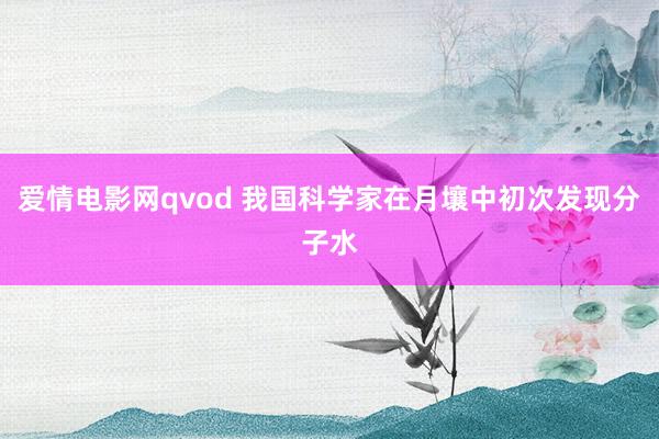 爱情电影网qvod 我国科学家在月壤中初次发现分子水