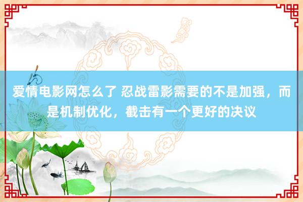 爱情电影网怎么了 忍战雷影需要的不是加强，而是机制优化，截击有一个更好的决议