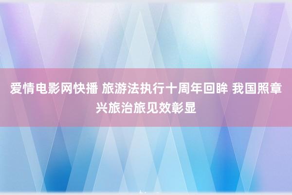 爱情电影网快播 旅游法执行十周年回眸 我国照章兴旅治旅见效彰显