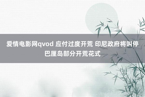 爱情电影网qvod 应付过度开荒 印尼政府将叫停巴厘岛部分开荒花式