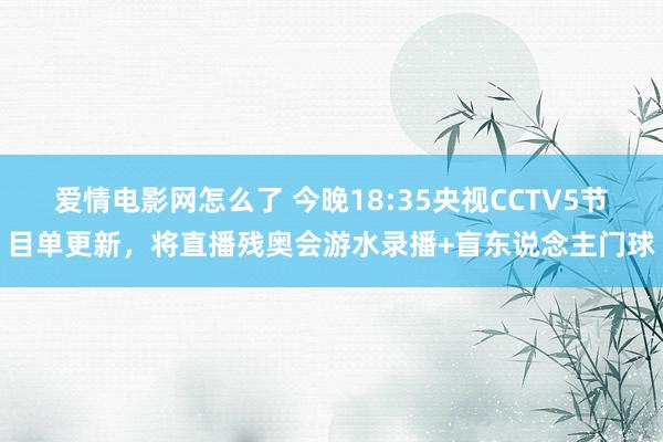 爱情电影网怎么了 今晚18:35央视CCTV5节目单更新，将直播残奥会游水录播+盲东说念主门球