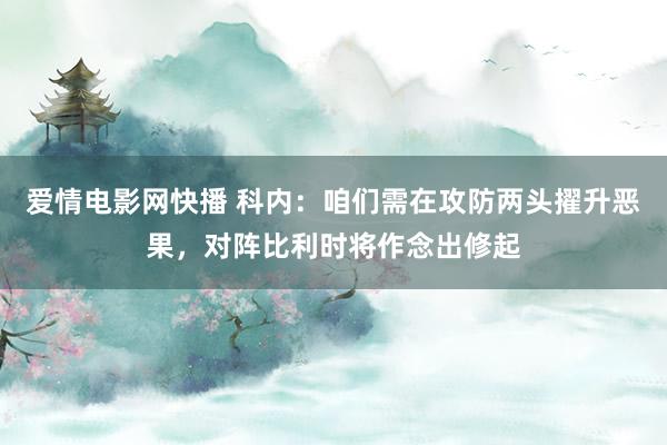 爱情电影网快播 科内：咱们需在攻防两头擢升恶果，对阵比利时将作念出修起