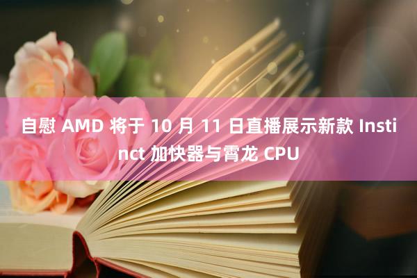 自慰 AMD 将于 10 月 11 日直播展示新款 Instinct 加快器与霄龙 CPU