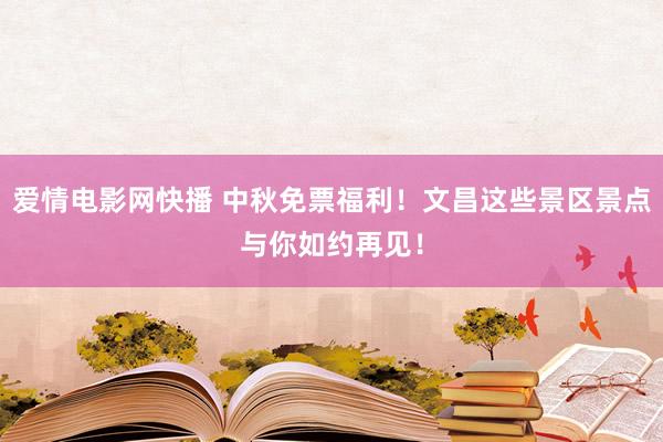 爱情电影网快播 中秋免票福利！文昌这些景区景点与你如约再见！