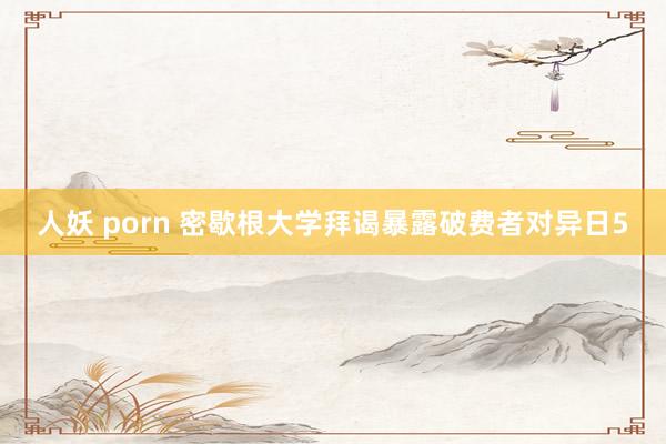 人妖 porn 密歇根大学拜谒暴露破费者对异日5