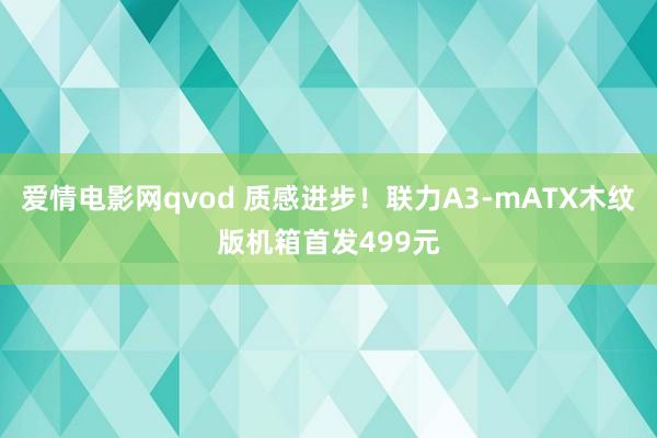 爱情电影网qvod 质感进步！联力A3-mATX木纹版机箱首发499元
