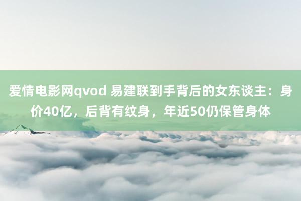 爱情电影网qvod 易建联到手背后的女东谈主：身价40亿，后背有纹身，年近50仍保管身体