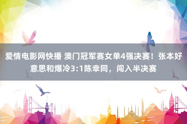 爱情电影网快播 澳门冠军赛女单4强决赛！张本好意思和爆冷3:1陈幸同，闯入半决赛