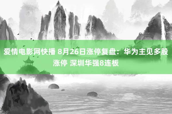 爱情电影网快播 8月26日涨停复盘：华为主见多股涨停 深圳华强8连板