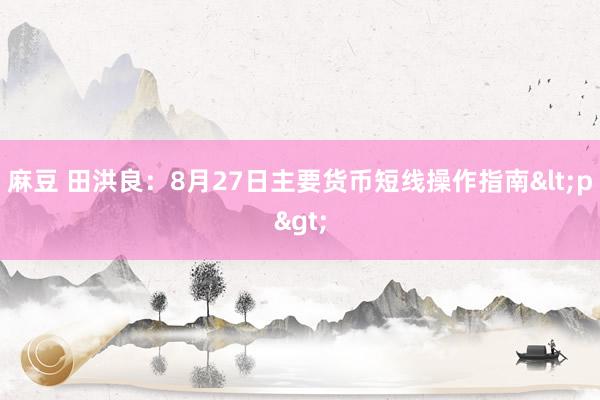 麻豆 田洪良：8月27日主要货币短线操作指南<p>