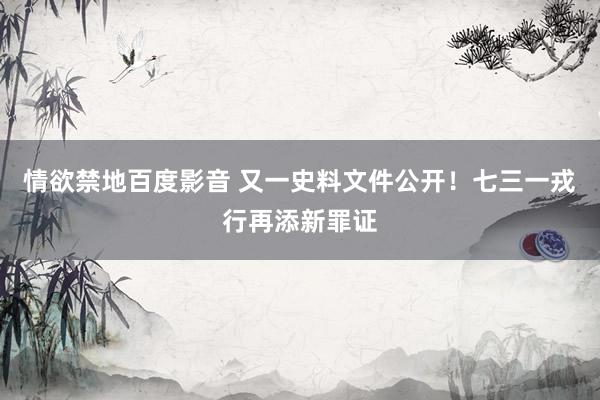 情欲禁地百度影音 又一史料文件公开！七三一戎行再添新罪证