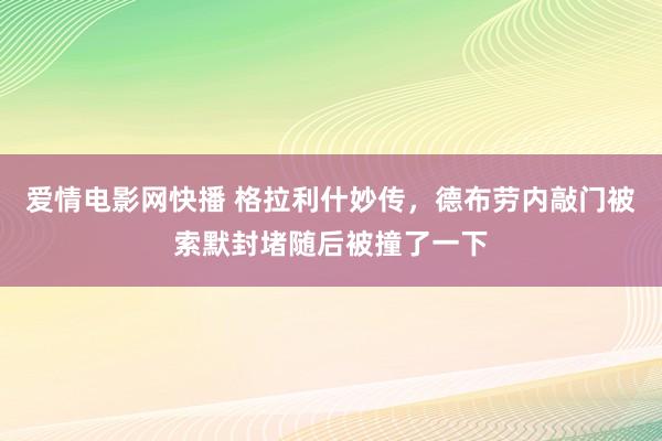 爱情电影网快播 格拉利什妙传，德布劳内敲门被索默封堵随后被撞了一下
