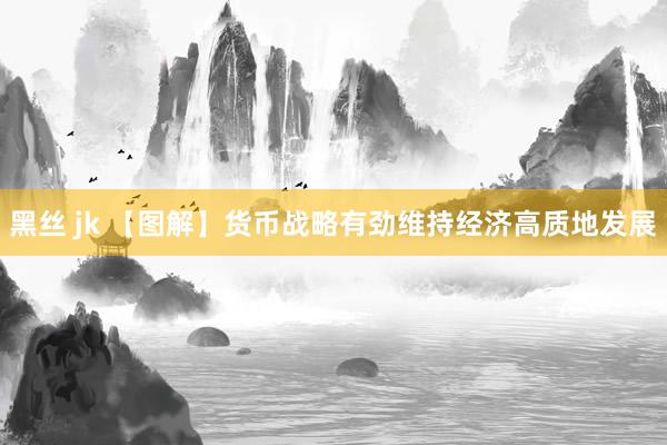 黑丝 jk 【图解】货币战略有劲维持经济高质地发展