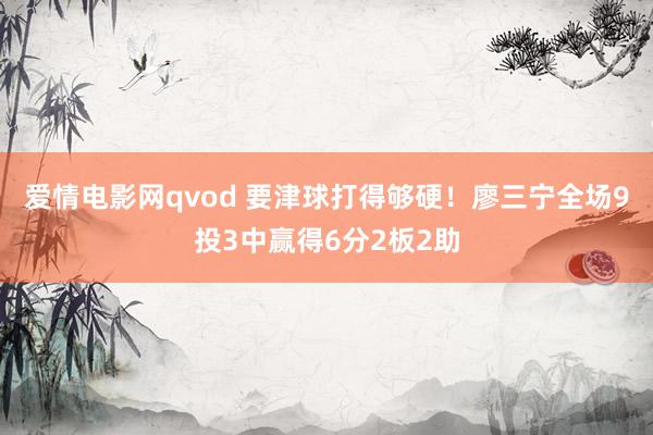 爱情电影网qvod 要津球打得够硬！廖三宁全场9投3中赢得6分2板2助