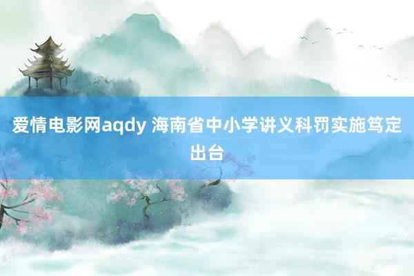 爱情电影网aqdy 海南省中小学讲义科罚实施笃定出台