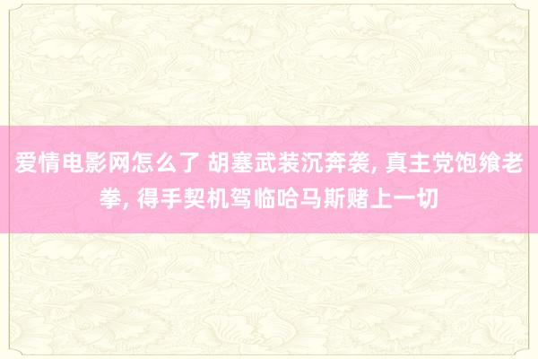 爱情电影网怎么了 胡塞武装沉奔袭， 真主党饱飨老拳， 得手契机驾临哈马斯赌上一切