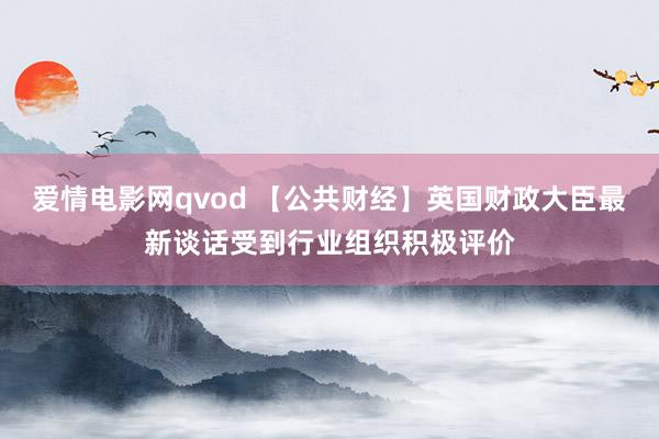 爱情电影网qvod 【公共财经】英国财政大臣最新谈话受到行业组织积极评价