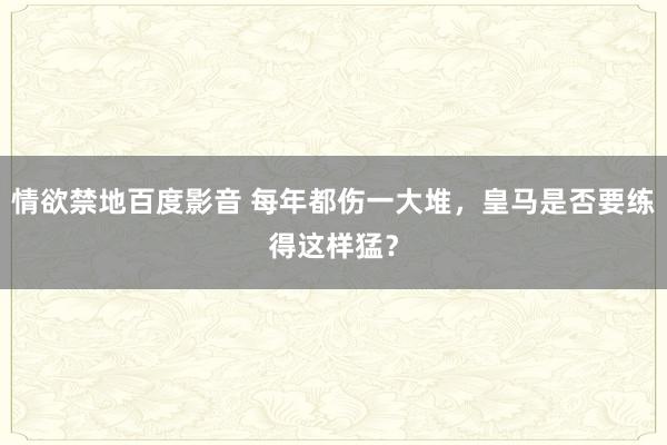 情欲禁地百度影音 每年都伤一大堆，皇马是否要练得这样猛？