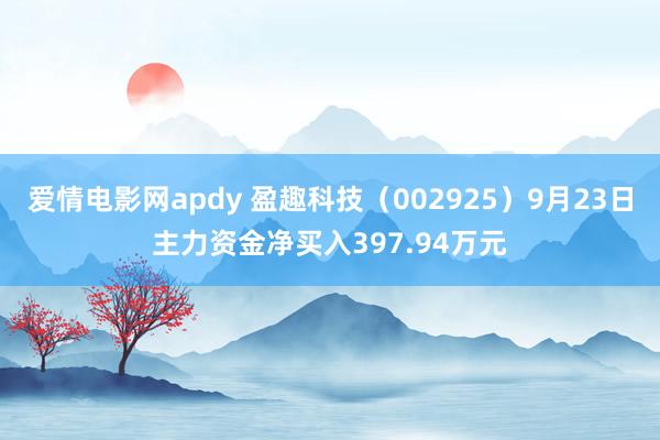 爱情电影网apdy 盈趣科技（002925）9月23日主力资金净买入397.94万元