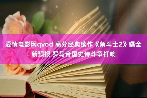 爱情电影网qvod 高分经典续作《角斗士2》曝全新预报 罗马帝国史诗斗争打响