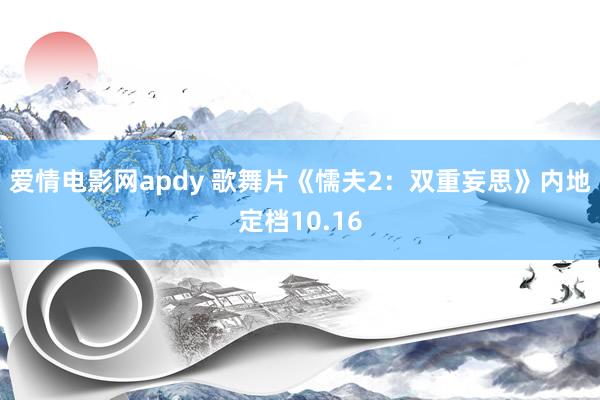 爱情电影网apdy 歌舞片《懦夫2：双重妄思》内地定档10.16