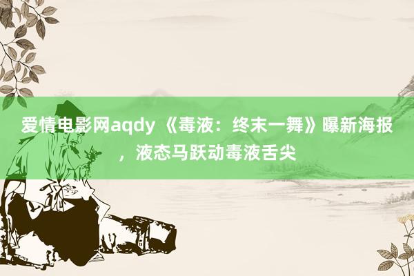 爱情电影网aqdy 《毒液：终末一舞》曝新海报，液态马跃动毒液舌尖