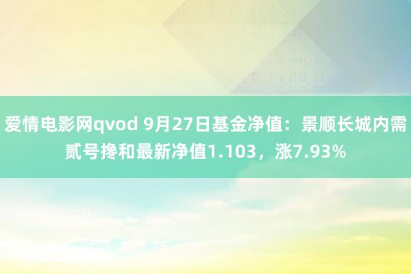 爱情电影网qvod 9月27日基金净值：景顺长城内需贰号搀和最新净值1.103，涨7.93%