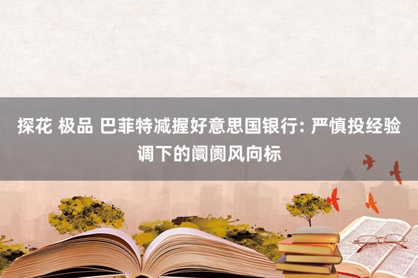 探花 极品 巴菲特减握好意思国银行: 严慎投经验调下的阛阓风向标