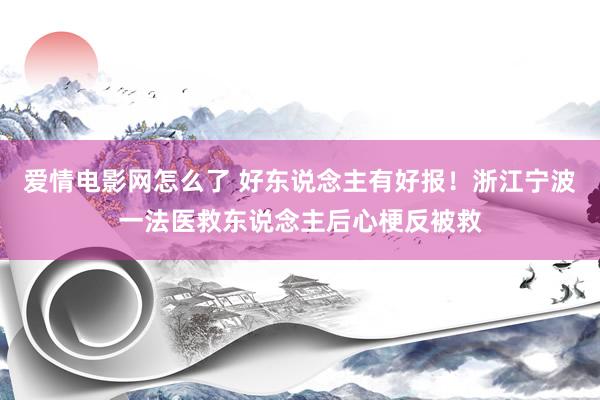 爱情电影网怎么了 好东说念主有好报！浙江宁波一法医救东说念主后心梗反被救