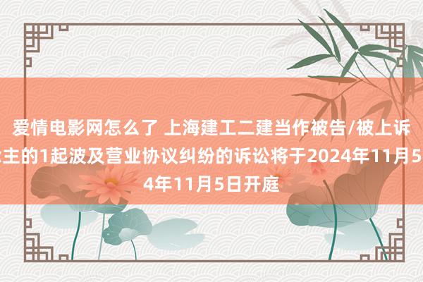 爱情电影网怎么了 上海建工二建当作被告/被上诉东说念主的1起波及营业协议纠纷的诉讼将于2024年11月5日开庭