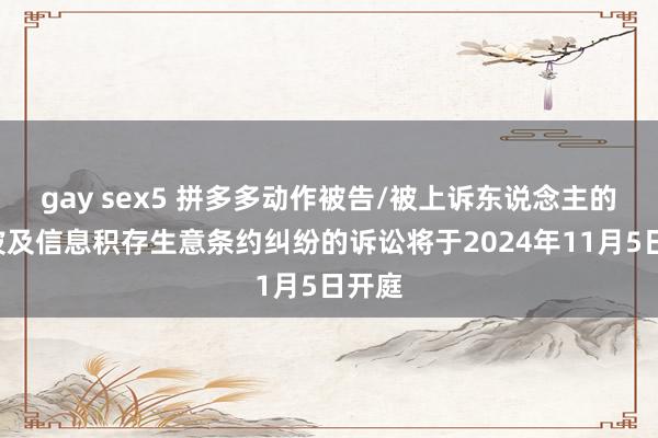 gay sex5 拼多多动作被告/被上诉东说念主的2起波及信息积存生意条约纠纷的诉讼将于2024年11月5日开庭
