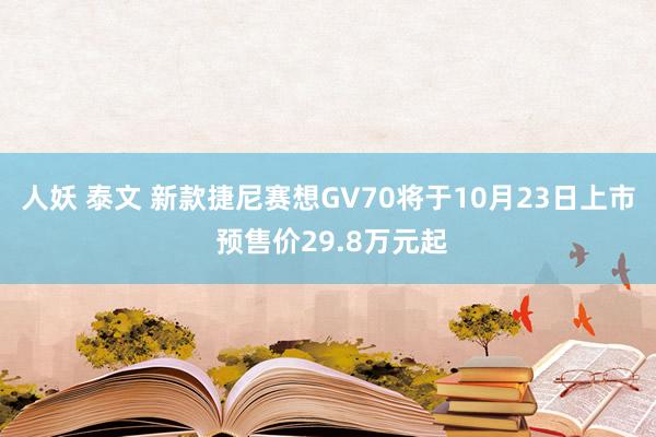 人妖 泰文 新款捷尼赛想GV70将于10月23日上市 预售价29.8万元起