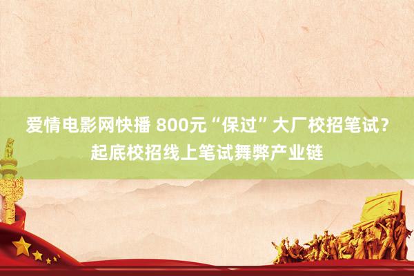 爱情电影网快播 800元“保过”大厂校招笔试？起底校招线上笔试舞弊产业链