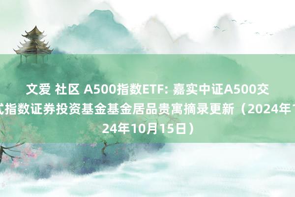 文爱 社区 A500指数ETF: 嘉实中证A500交游型盛开式指数证券投资基金基金居品贵寓摘录更新(2024年10月15日)