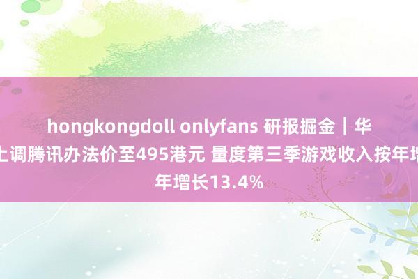 hongkongdoll onlyfans 研报掘金｜华泰证券：上调腾讯办法价至495港元 量度第三季游戏收入按年增长13.4%
