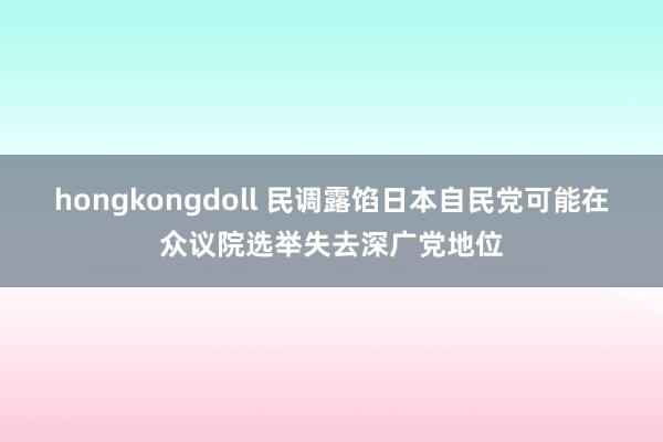 hongkongdoll 民调露馅日本自民党可能在众议院选举失去深广党地位