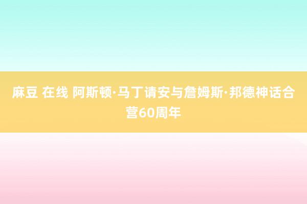 麻豆 在线 阿斯顿·马丁请安与詹姆斯·邦德神话合营60周年