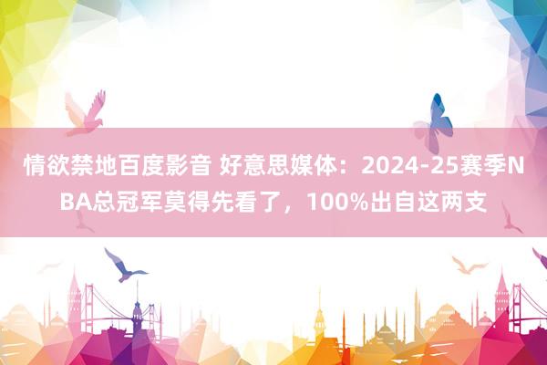 情欲禁地百度影音 好意思媒体：2024-25赛季NBA总冠军莫得先看了，100%出自这两支