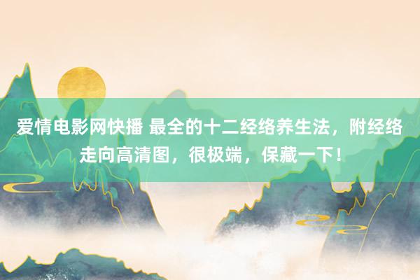 爱情电影网快播 最全的十二经络养生法，附经络走向高清图，很极端，保藏一下！