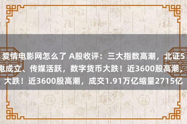 爱情电影网怎么了 A股收评：三大指数高潮，北证50指数大跌7.6%！风电成立、传媒活跃，数字货币大跌！近3600股高潮，成交1.91万亿缩量2715亿