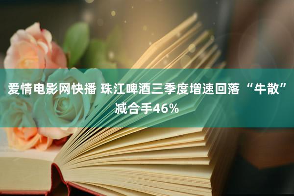 爱情电影网快播 珠江啤酒三季度增速回落 “牛散”减合手46%
