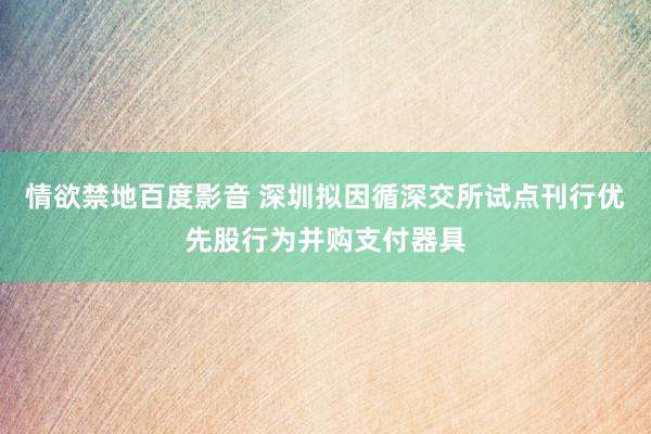 情欲禁地百度影音 深圳拟因循深交所试点刊行优先股行为并购支付器具