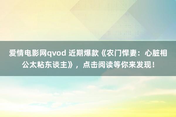 爱情电影网qvod 近期爆款《农门悍妻：心脏相公太粘东谈主》，点击阅读等你来发现！