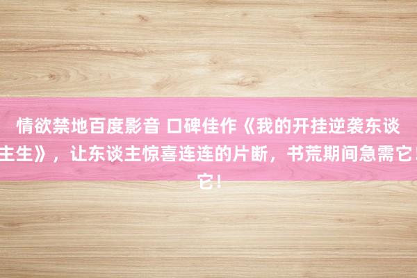 情欲禁地百度影音 口碑佳作《我的开挂逆袭东谈主生》，让东谈主惊喜连连的片断，书荒期间急需它！