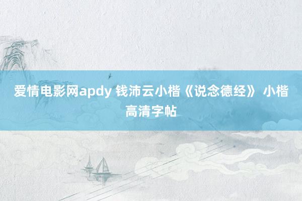 爱情电影网apdy 钱沛云小楷《说念德经》 小楷高清字帖