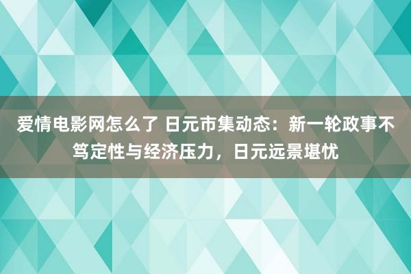 爱情电影网怎么了 日元市集动态：新一轮政事不笃定性与经济压力，日元远景堪忧