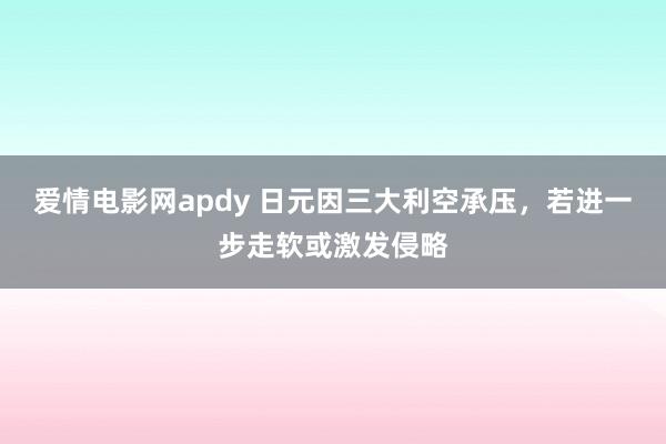 爱情电影网apdy 日元因三大利空承压，若进一步走软或激发侵略